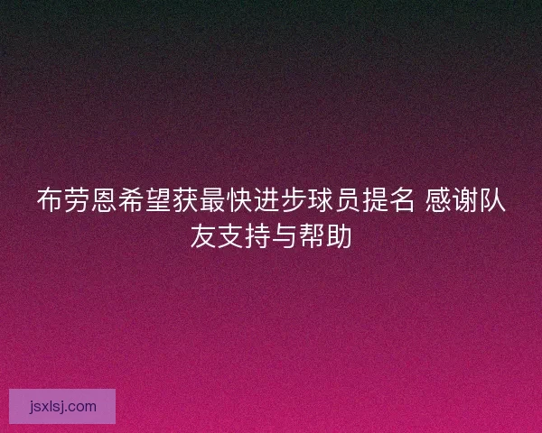 布劳恩希望获最快进步球员提名 感谢队友支持与帮助