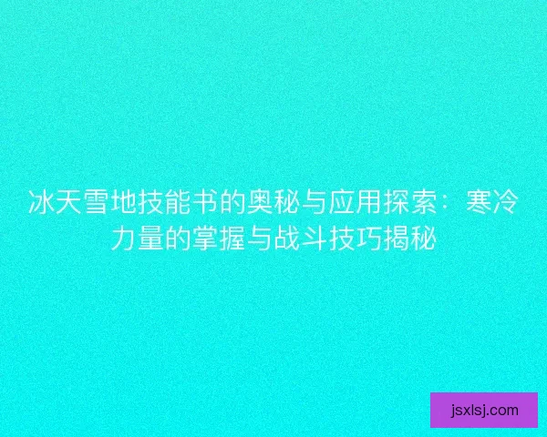 冰天雪地技能书的奥秘与应用探索：寒冷力量的掌握与战斗技巧揭秘
