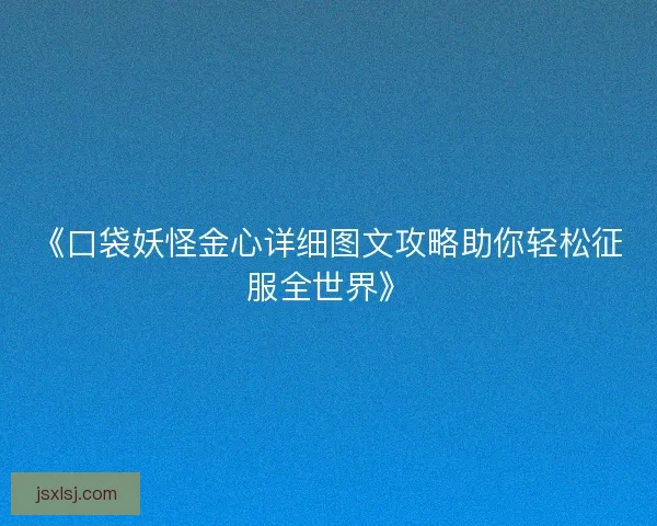 《口袋妖怪金心详细图文攻略助你轻松征服全世界》